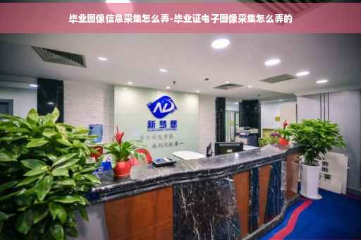 毕业图像信息采集怎么弄-毕业证电子图像采集怎么弄的