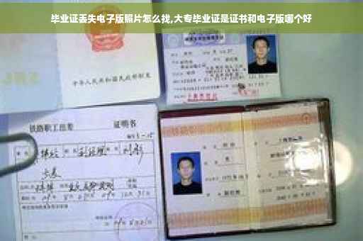 毕业证丢失电子版照片怎么找,大专毕业证是证书和电子版哪个好