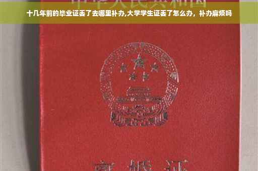 十几年前的毕业证丢了去哪里补办,大学学生证丢了怎么办，补办麻烦吗