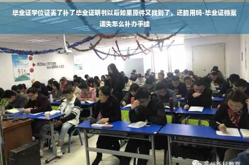 毕业证学位证丢了补了毕业证明书以后如果原件又找到了，还能用吗-毕业证档案遗失怎么补办手续