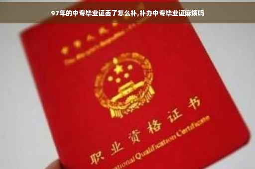 97年的中专毕业证丢了怎么补,补办中专毕业证麻烦吗
