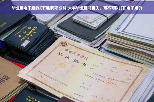 毕业证电子版的打印时间怎么算,大学毕业证书丢失，可不可以打印电子版的