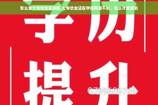 怎么查大专毕业证真假,大专毕业证在学信网查不到，怎么才能查到