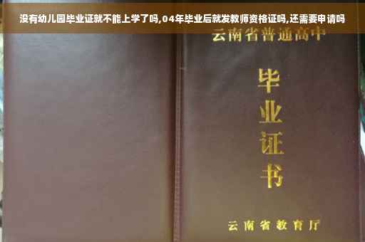 没有幼儿园毕业证就不能上学了吗,04年毕业后就发教师资格证吗,还需要申请吗