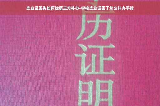 毕业证丢失如何找第三方补办-学校毕业证丢了怎么补办手续