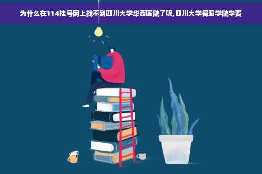 为什么在114挂号网上找不到四川大学华西医院了呢,四川大学舞蹈学院学费