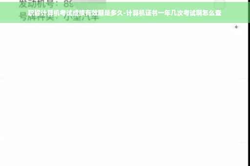 职称计算机考试成绩有效期是多久-计算机证书一年几次考试啊怎么查