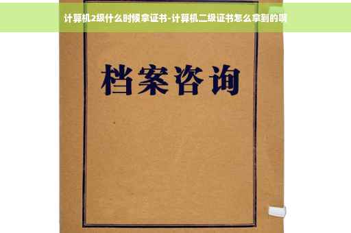 计算机2级什么时候拿证书-计算机二级证书怎么拿到的啊
