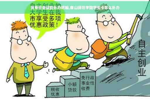 师专毕业证能补办吧嘛,唐山师范学院学生卡怎么补办