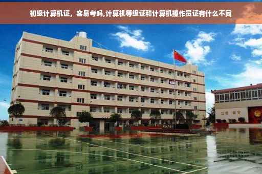 初级计算机证，容易考吗,计算机等级证和计算机操作员证有什么不同