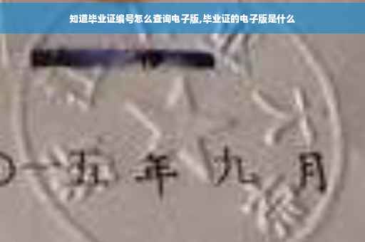 知道毕业证编号怎么查询电子版,毕业证的电子版是什么