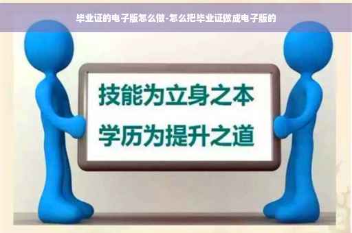 毕业证的电子版怎么做-怎么把毕业证做成电子版的
