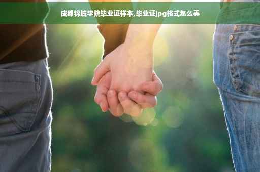 成都锦城学院毕业证样本,毕业证jpg格式怎么弄