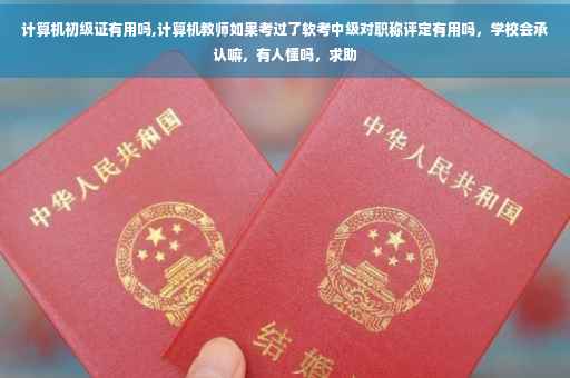 计算机初级证有用吗,计算机教师如果考过了软考中级对职称评定有用吗，学校会承认嘛，有人懂吗，求助