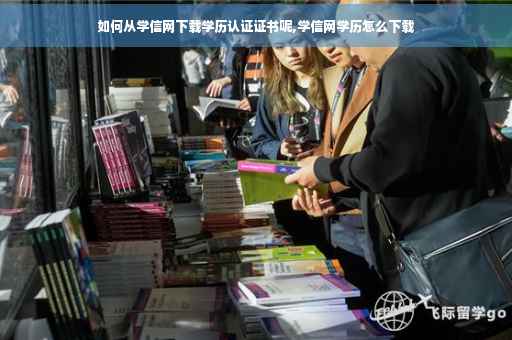 如何从学信网下载学历认证证书呢,学信网学历怎么下载