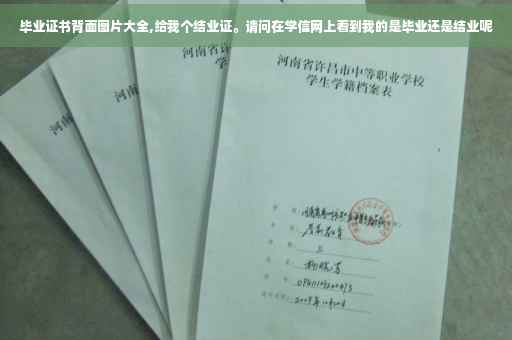 毕业证书背面图片大全,给我个结业证。请问在学信网上看到我的是毕业还是结业呢
