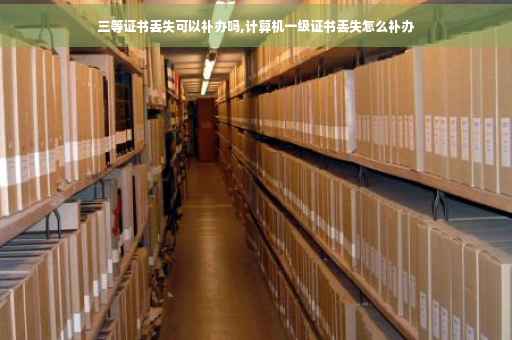 三等证书丢失可以补办吗,计算机一级证书丢失怎么补办