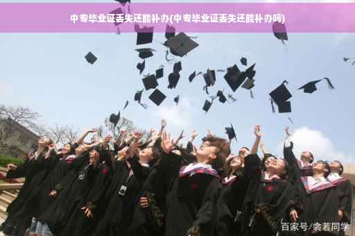 中专毕业证丢失还能补办(中专毕业证丢失还能补办吗)