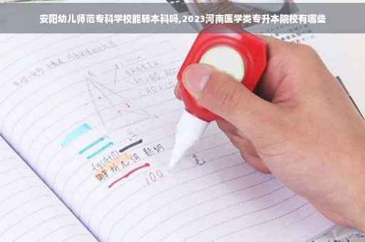 安阳幼儿师范专科学校能转本科吗,2023河南医学类专升本院校有哪些