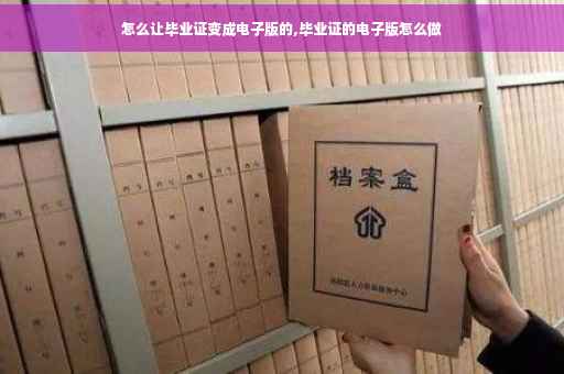怎么让毕业证变成电子版的,毕业证的电子版怎么做