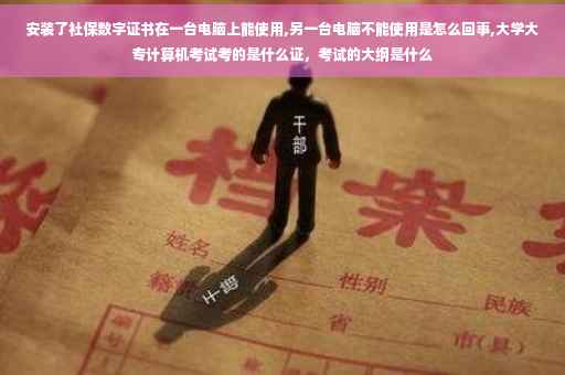 安装了社保数字证书在一台电脑上能使用,另一台电脑不能使用是怎么回事,大学大专计算机考试考的是什么证，考试的大纲是什么