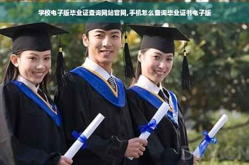 学校电子版毕业证查询网站官网,手机怎么查询毕业证书电子版