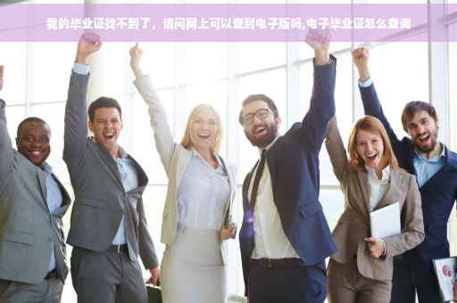 我的毕业证找不到了，请问网上可以查到电子版吗,电子毕业证怎么查询