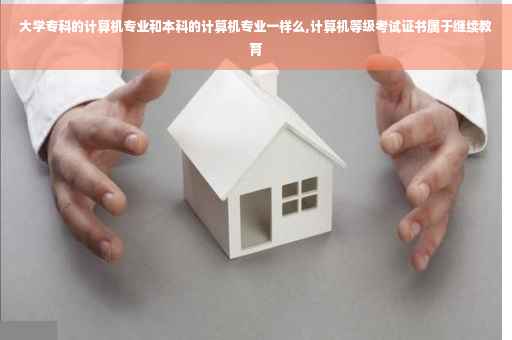 大学专科的计算机专业和本科的计算机专业一样么,计算机等级考试证书属于继续教育