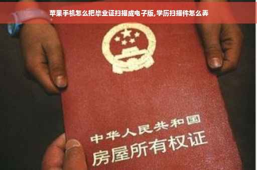 苹果手机怎么把毕业证扫描成电子版,学历扫描件怎么弄