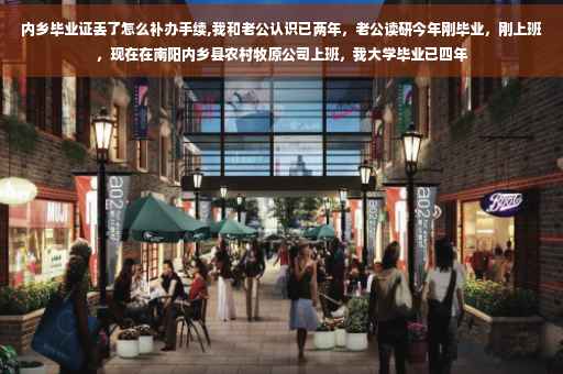 内乡毕业证丢了怎么补办手续,我和老公认识已两年，老公读研今年刚毕业，刚上班，现在在南阳内乡县农村牧原公司上班，我大学毕业已四年