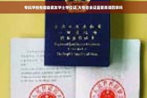 专科学校有哪些要发学士学位证,大专毕业证需要英语四级吗