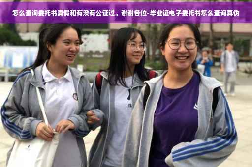 怎么查询委托书真假和有没有公证过。谢谢各位-毕业证电子委托书怎么查询真伪