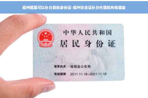 福州哪里可以补办异地身份证-福州毕业证补办代理机构有哪些