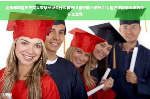 我想知道宿迁学院大专毕业证是什么样的!!!最好能上传照片!!,宿迁学院毕业发的是什么文凭
