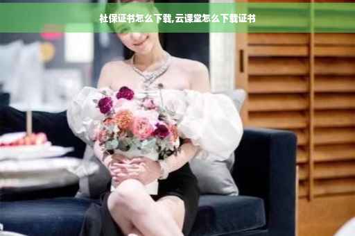 社保证书怎么下载,云课堂怎么下载证书