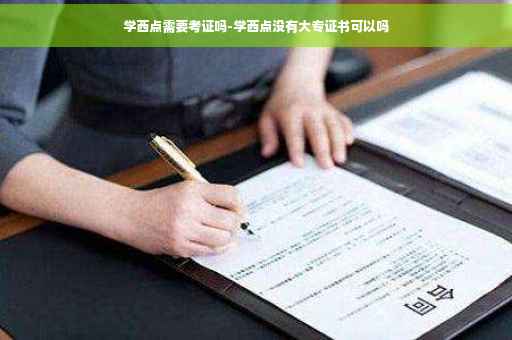 学西点需要考证吗-学西点没有大专证书可以吗