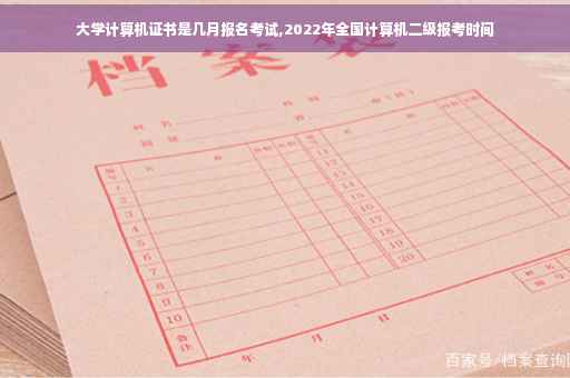 大学计算机证书是几月报名考试,2022年全国计算机二级报考时间