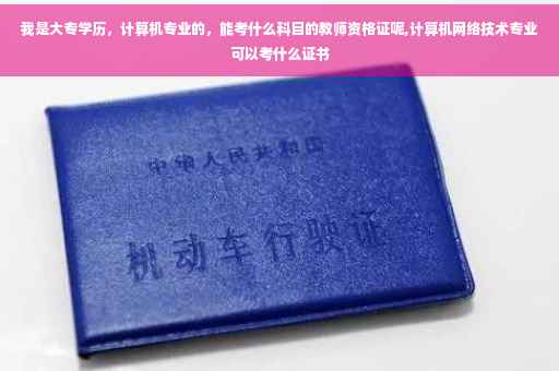 我是大专学历，计算机专业的，能考什么科目的教师资格证呢,计算机网络技术专业可以考什么证书