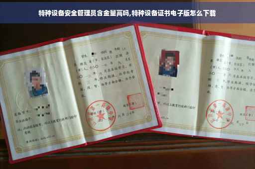 特种设备安全管理员含金量高吗,特种设备证书电子版怎么下载 特种设备安全管理员含金量高吗,特种设备证书电子版怎么下载
