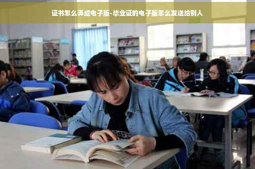 证书怎么弄成电子版-毕业证的电子版怎么发送给别人