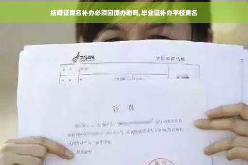 结婚证更名补办必须回原办地吗,毕业证补办学校更名