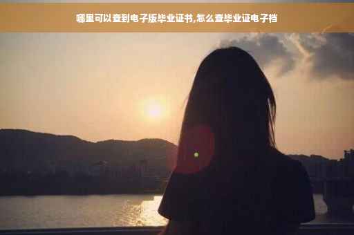 哪里可以查到电子版毕业证书,怎么查毕业证电子档