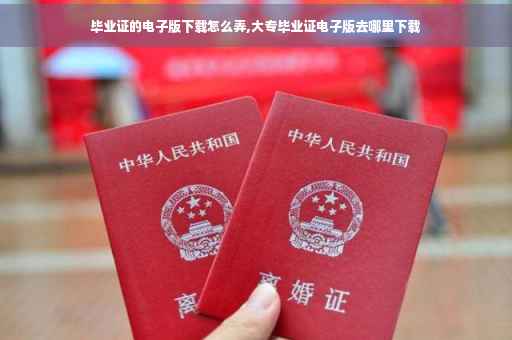 毕业证的电子版下载怎么弄,大专毕业证电子版去哪里下载