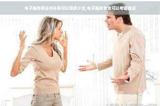 电子商务师证书补贴可以领多少次,电子商务专业可以考哪些证