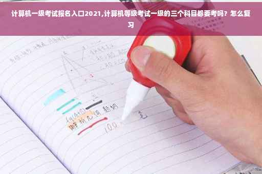 计算机一级考试报名入口2021,计算机等级考试一级的三个科目都要考吗？怎么复习
