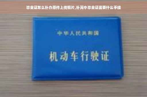 毕业证怎么补办原件上传照片,补高中毕业证需要什么手续