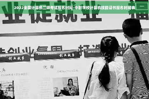 2022全国计算机二级考试报名时间-中职学校计算机技能证书报名时间表