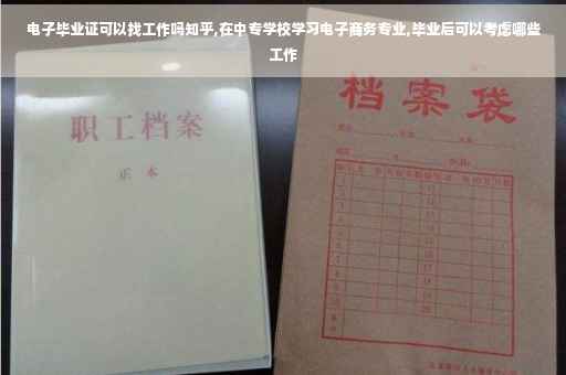 电子毕业证可以找工作吗知乎,在中专学校学习电子商务专业,毕业后可以考虑哪些工作 电子毕业证可以找工作吗知乎,在中专学校学习电子商务专业,毕业后可以考虑哪些工作