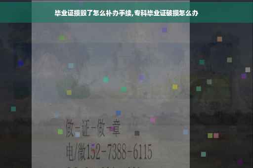 毕业证损毁了怎么补办手续,专科毕业证破损怎么办