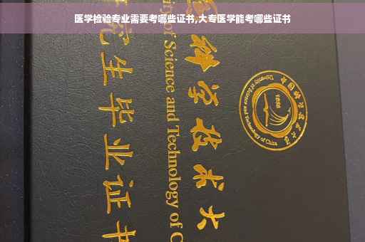 医学检验专业需要考哪些证书,大专医学能考哪些证书